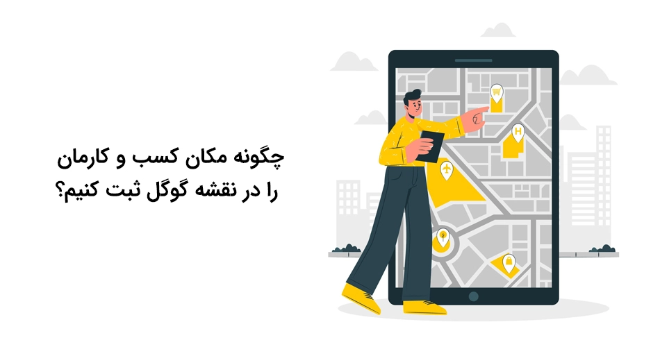 چگونه مکان کسب و کارمان را در نقشه گوگل ثبت کنیم؟
